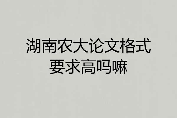 湖南农大论文格式要求高吗嘛