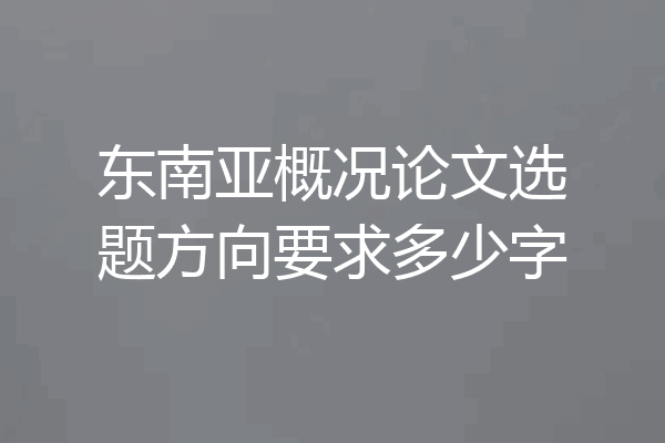 东南亚概况论文选题方向要求多少字