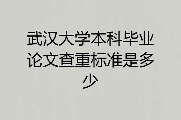武汉大学本科毕业论文查重标准是多少