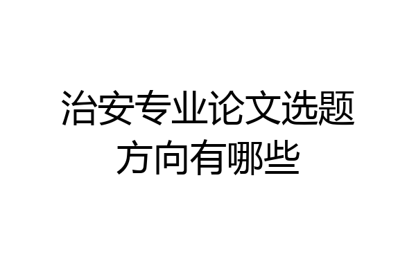 治安专业论文选题方向有哪些