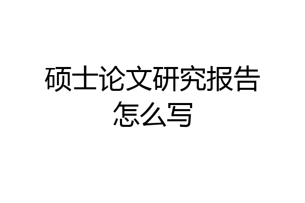 硕士论文研究报告怎么写