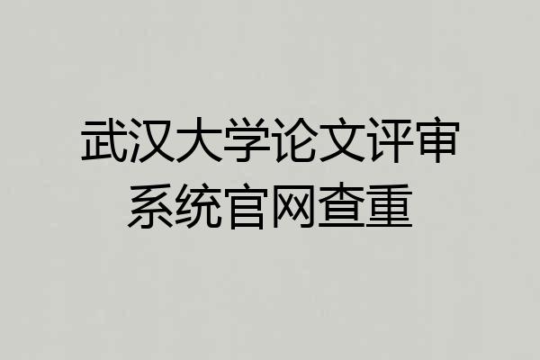 武汉大学论文评审系统官网查重