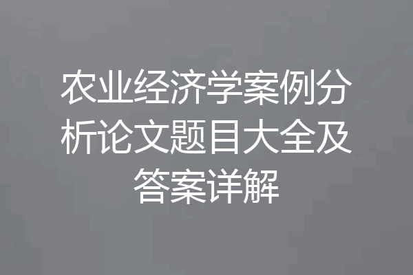 农业经济学案例分析论文题目大全及答案详解