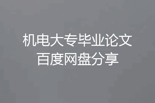 机电大专毕业论文百度网盘分享