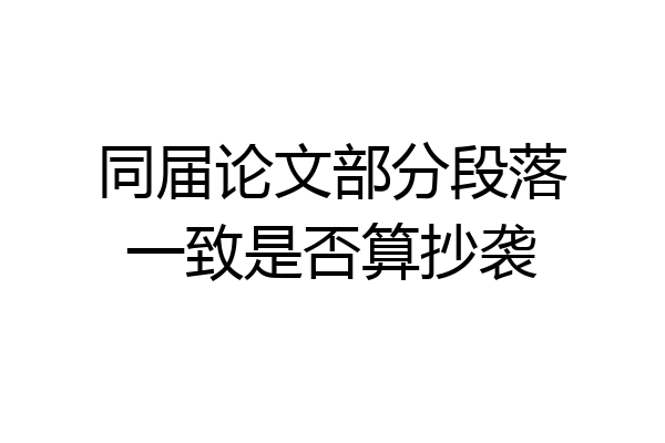 同届论文部分段落一致是否算抄袭