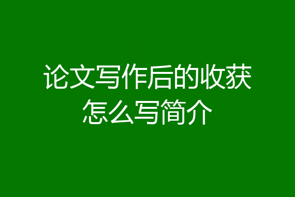 论文写作后的收获怎么写简介