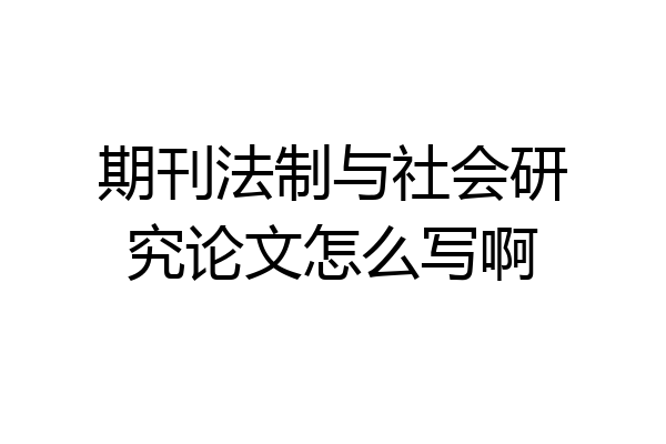期刊法制与社会研究论文怎么写啊