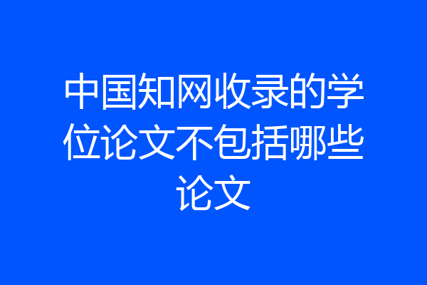 中国知网收录的学位论文不包括哪些论文