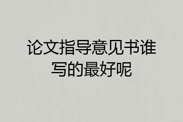论文指导意见书谁写的最好呢