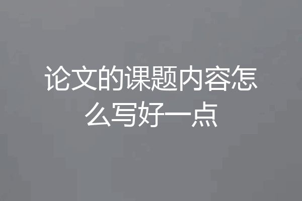 论文的课题内容怎么写好一点