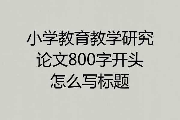 小学教育教学研究论文800字开头怎么写标题