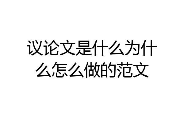 议论文是什么为什么怎么做的范文