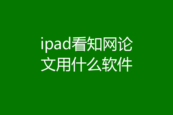 ipad看知网论文用什么软件