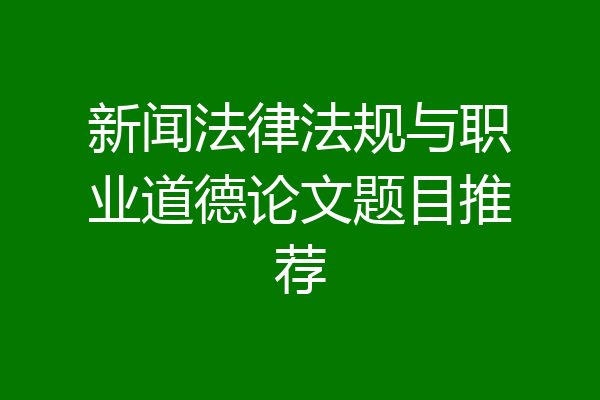 新闻法律法规与职业道德论文题目推荐