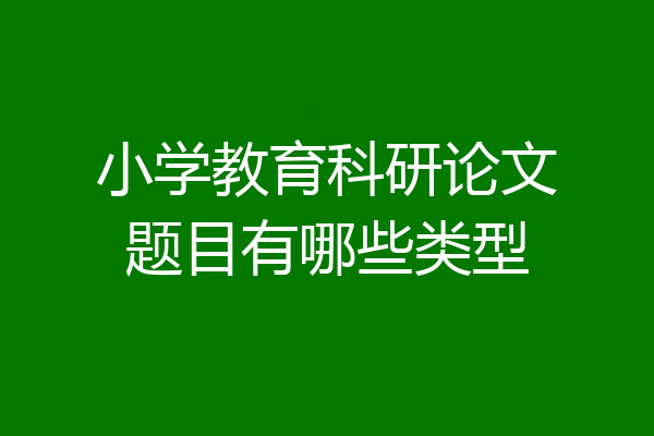 小学教育科研论文题目有哪些类型