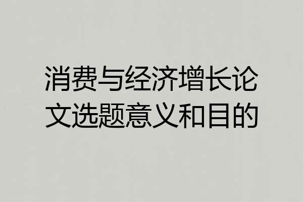 消费与经济增长论文选题意义和目的