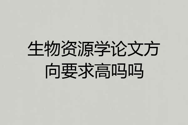 生物资源学论文方向要求高吗吗