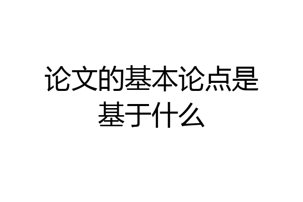 论文的基本论点是基于什么