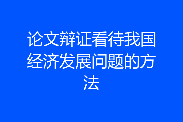 论文辩证看待我国经济发展问题的方法