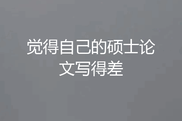 觉得自己的硕士论文写得差