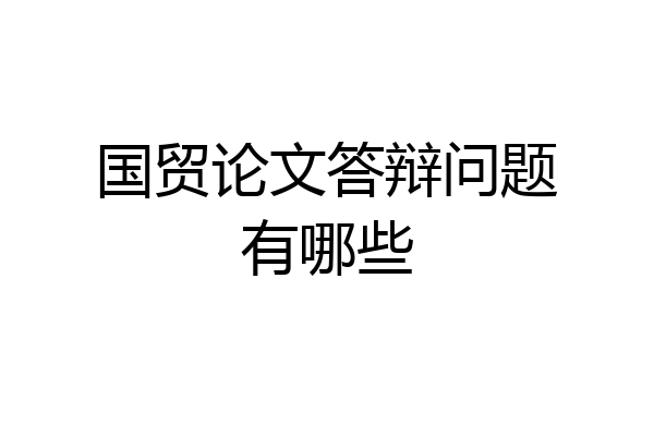 国贸论文答辩问题有哪些