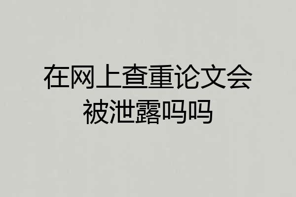 在网上查重论文会被泄露吗吗