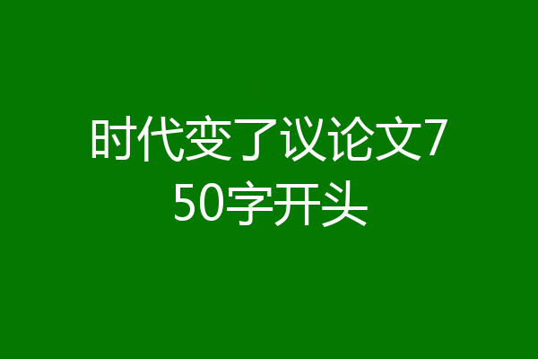 时代变了议论文750字开头