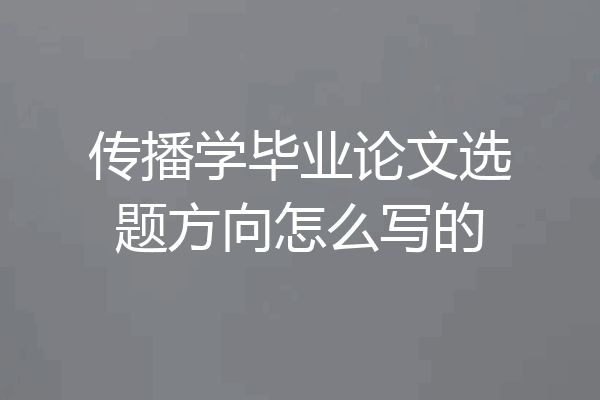 传播学毕业论文选题方向怎么写的