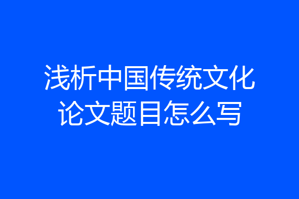 浅析中国传统文化论文题目怎么写