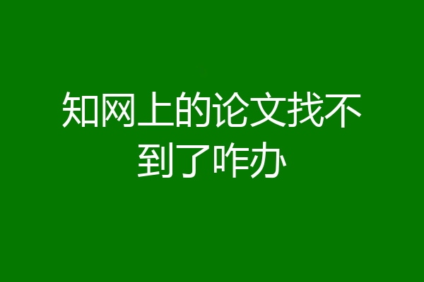知网上的论文找不到了咋办