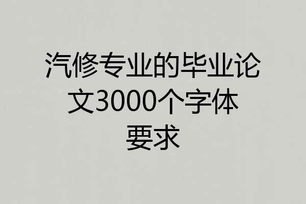 汽修专业的毕业论文3000个字体要求