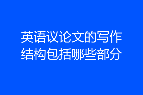 英语议论文的写作结构包括哪些部分