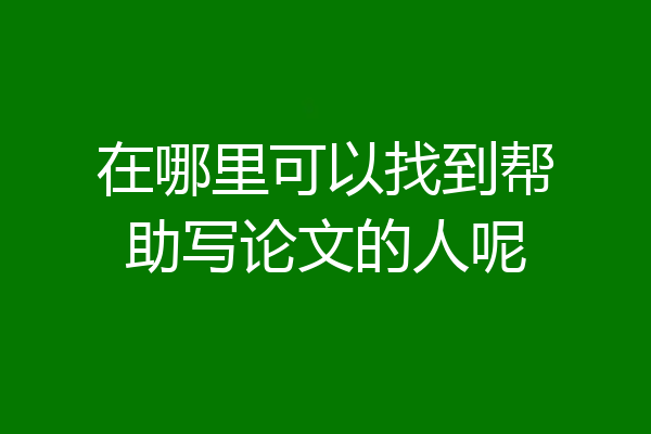 在哪里可以找到帮助写论文的人呢