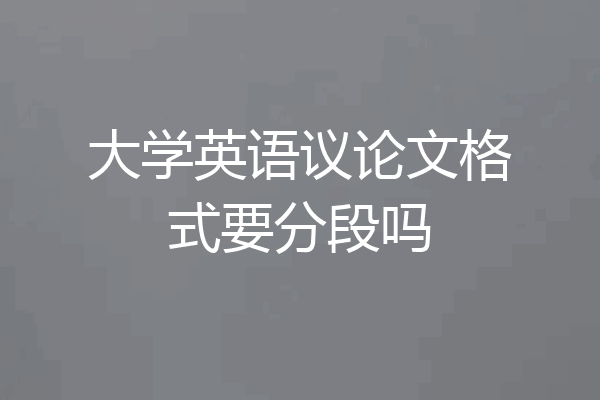 大学英语议论文格式要分段吗
