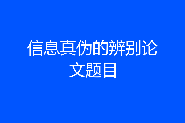 信息真伪的辨别论文题目