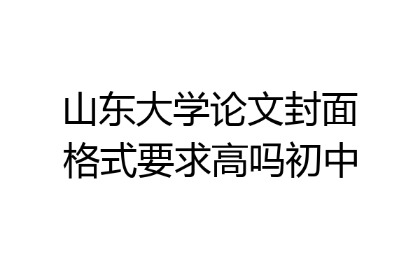 山东大学论文封面格式要求高吗初中