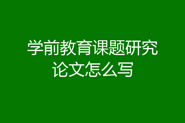 学前教育课题研究论文怎么写