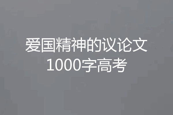 爱国精神的议论文1000字高考