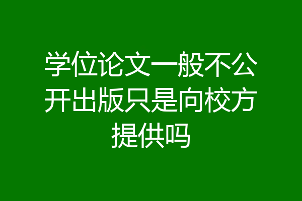 学位论文一般不公开出版只是向校方提供吗
