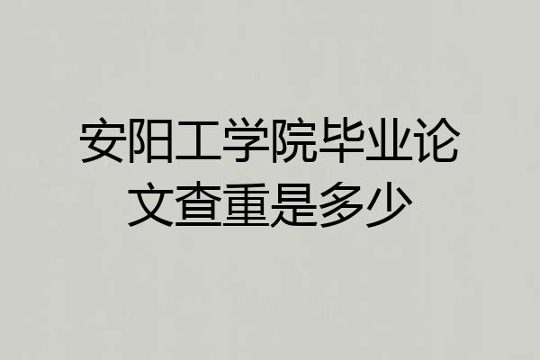 安阳工学院毕业论文查重是多少