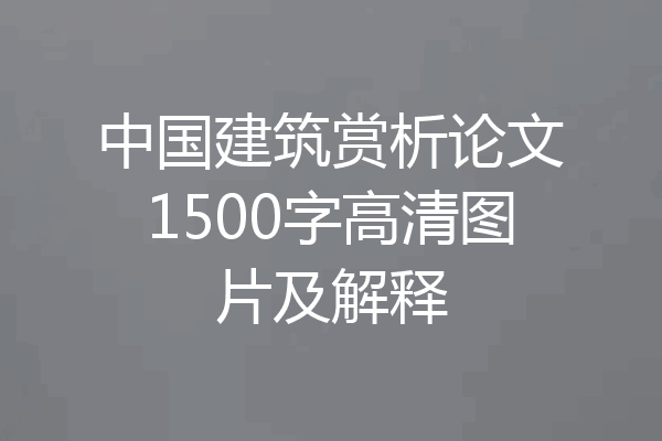 中国建筑赏析论文1500字高清图片及解释