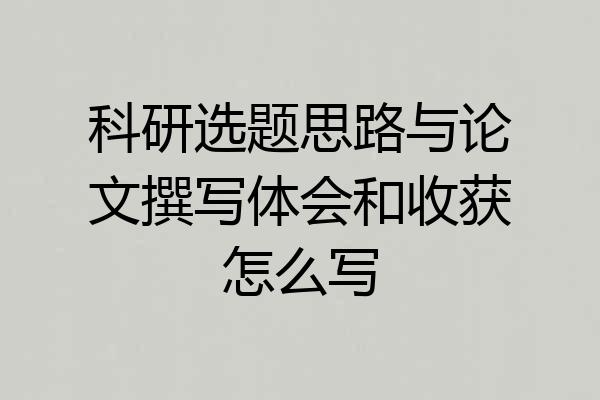 科研选题思路与论文撰写体会和收获怎么写