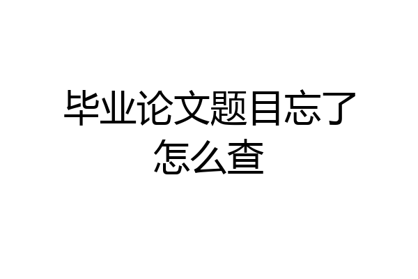 毕业论文题目忘了怎么查