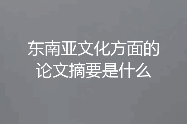 东南亚文化方面的论文摘要是什么