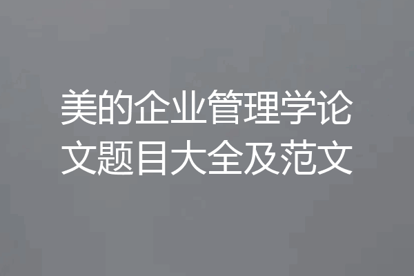 美的企业管理学论文题目大全及范文