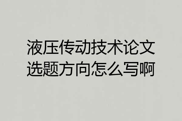 液压传动技术论文选题方向怎么写啊