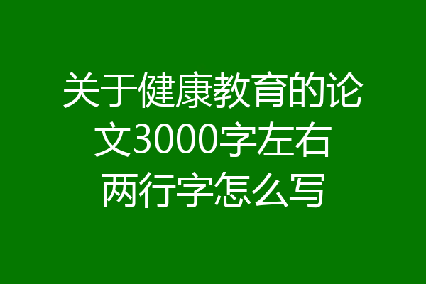 关于健康教育的论文3000字左右两行字怎么写