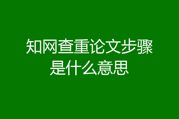 知网查重论文步骤是什么意思