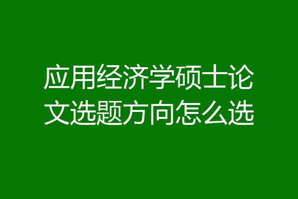 应用经济学硕士论文选题方向怎么选