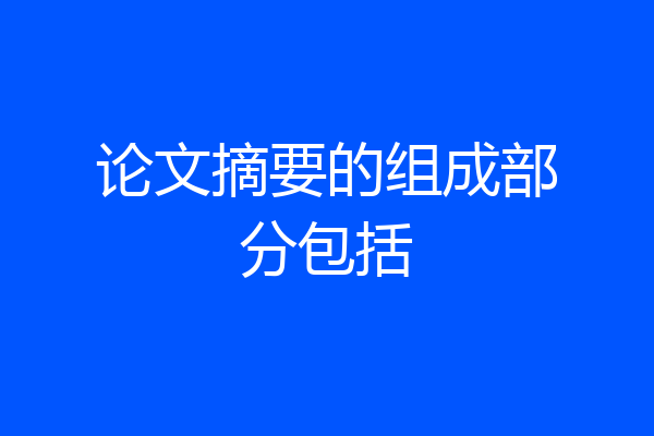 论文摘要的组成部分包括